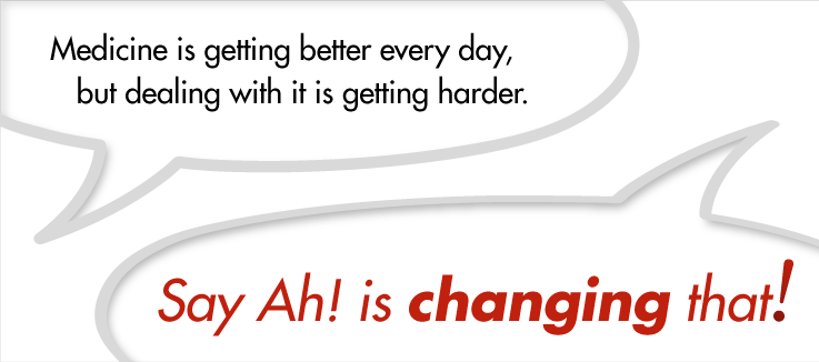 Medicine is getting better every day, but dealing with it is getting harder. Say Ah! is changing that!
